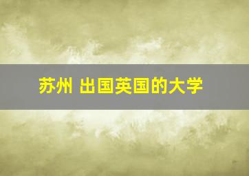 苏州 出国英国的大学